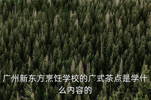廣州新東方烹飪學(xué)校的廣式茶點是學(xué)什么內(nèi)容的