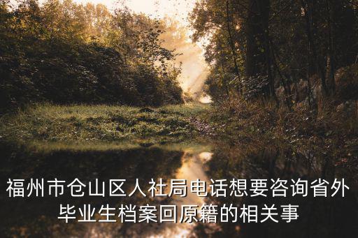 福州市倉山區人社局電話想要咨詢省外畢業生檔案回原籍的相關事