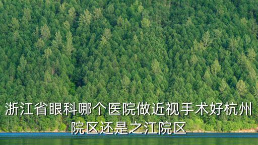 浙江省眼科哪個醫院做近視手術好杭州院區還是之江院區