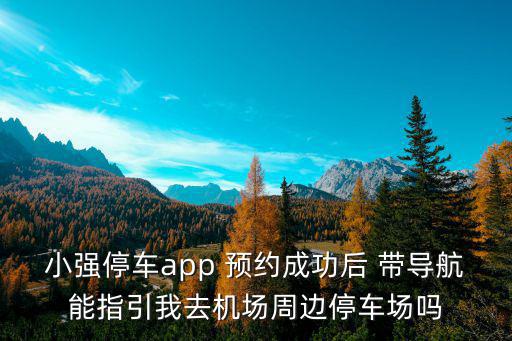 機場停車app，小強停車app 預約成功后 帶導航能指引我去機場周邊停車場嗎