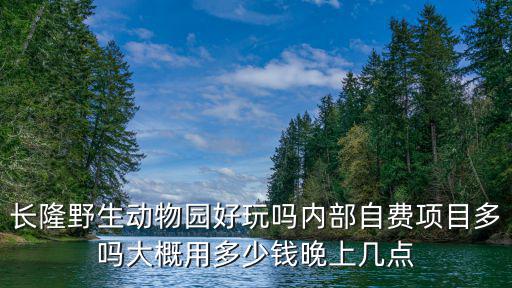 長隆野生動物園好玩嗎內部自費項目多嗎大概用多少錢晚上幾點
