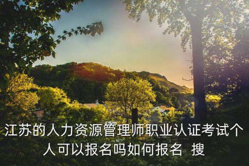 江蘇的人力資源管理師職業(yè)認(rèn)證考試個人可以報名嗎如何報名  搜