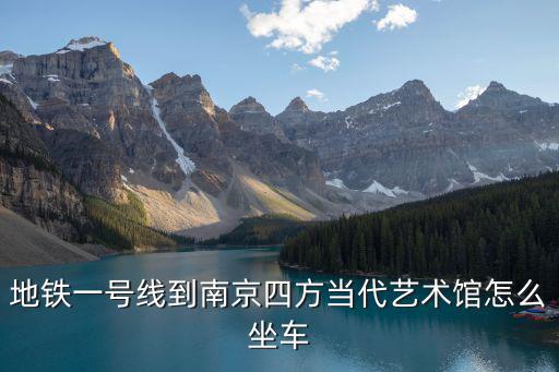 四方當(dāng)代美術(shù)館，地鐵一號線到南京四方當(dāng)代藝術(shù)館怎么坐車