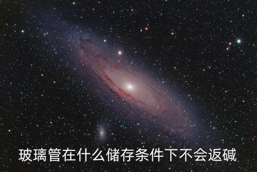 返鄭條件，玻璃管在什么儲存條件下不會返堿
