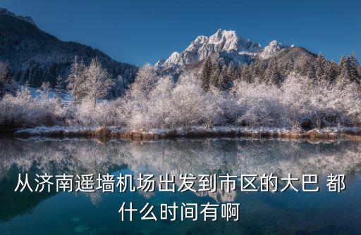 從濟南遙墻機場出發到市區的大巴 都什么時間有啊