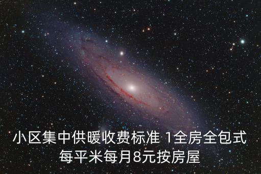 供暖費收費標準，小區集中供暖收費標準 1全房全包式每平米每月8元按房屋