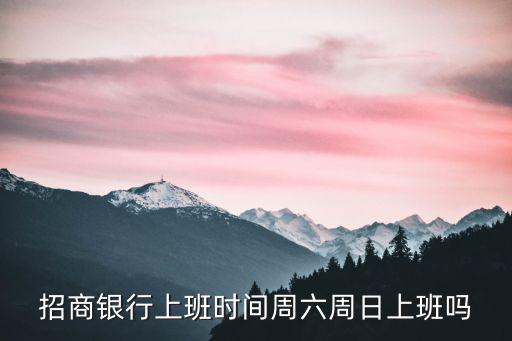 招商銀行營業(yè)時間，請問招商銀行星期六星期天也上班嗎是幾點(diǎn)到幾點(diǎn)鐘