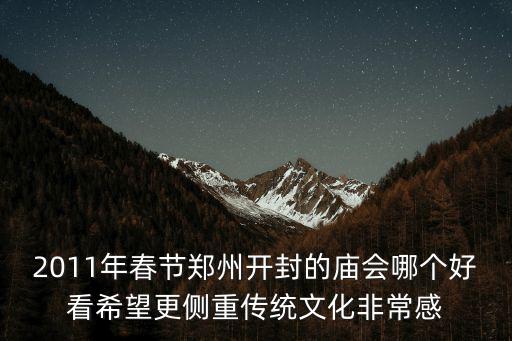 2011年春節鄭州開封的廟會哪個好看希望更側重傳統文化非常感