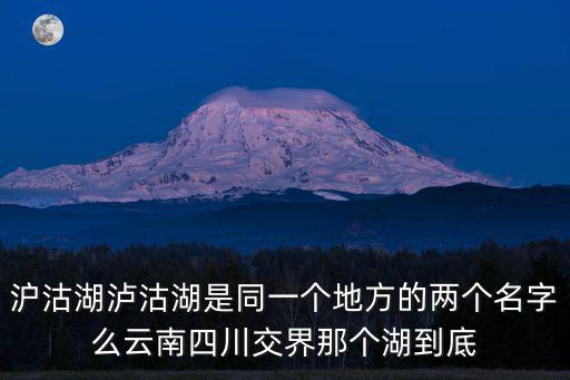 瀘沽湖，滬沽湖瀘沽湖是同一個地方的兩個名字么云南四川交界那個湖到底