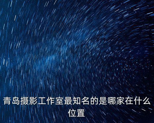 青島攝影工作室最知名的是哪家在什么位置