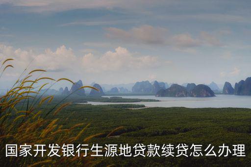 國家開發銀行生源地貸款續貸怎么辦理