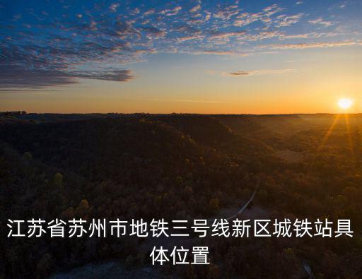江蘇省蘇州市地鐵三號線新區(qū)城鐵站具體位置