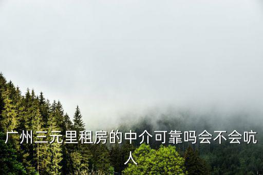 廣州三元里租房的中介可靠嗎會不會吭人