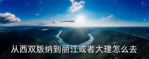 西雙版納到麗江，西雙版納到麗江有多遠