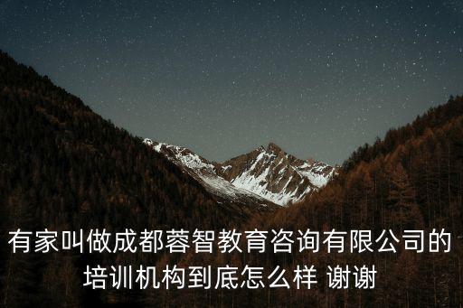 有家叫做成都蓉智教育咨詢有限公司的培訓機構到底怎么樣 謝謝