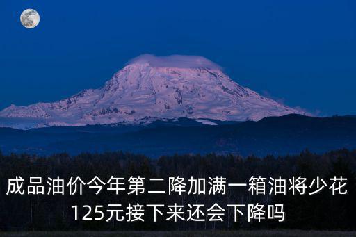 成品油價(jià)今年第二降加滿一箱油將少花125元接下來(lái)還會(huì)下降嗎