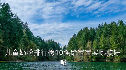 兒童奶粉排行榜10強給寶寶買哪款好呢