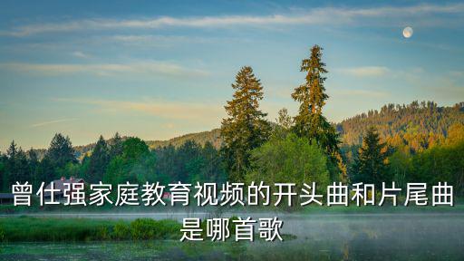 曾仕強家庭教育視頻的開頭曲和片尾曲是哪首歌