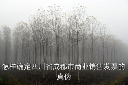 怎樣確定四川省成都市商業銷售發票的真偽