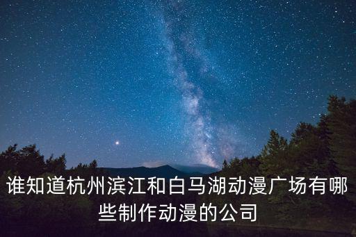 誰知道杭州濱江和白馬湖動漫廣場有哪些制作動漫的公司