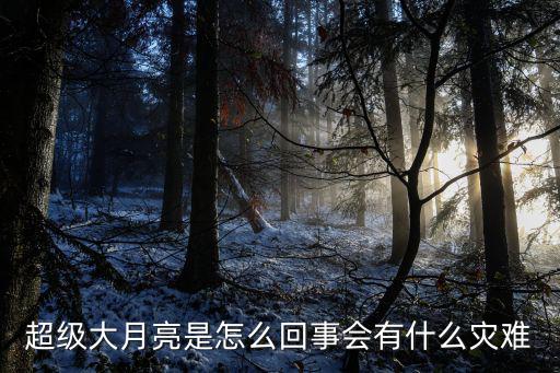 超級大月亮是怎么回事會有什么災難