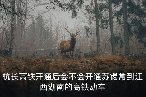 杭長高鐵開通后會不會開通蘇錫常到江西湖南的高鐵動車
