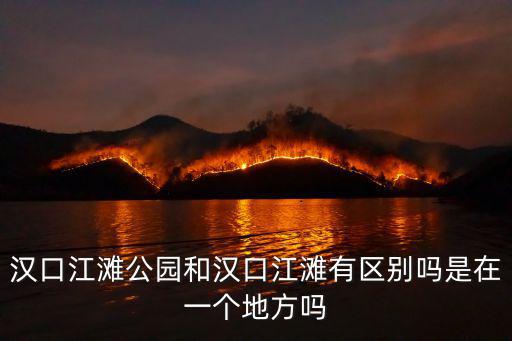 漢口江灘公園和漢口江灘有區別嗎是在一個地方嗎