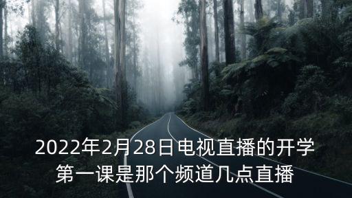開學(xué)第一課直播，2022年2月28日電視直播的開學(xué)第一課是那個頻道幾點直播