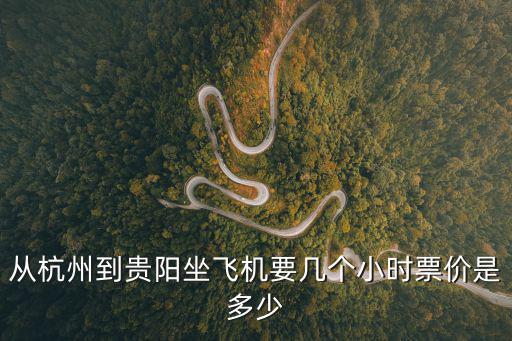 從杭州到貴陽坐飛機要幾個小時票價是多少
