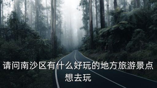請問南沙區(qū)有什么好玩的地方旅游景點想去玩