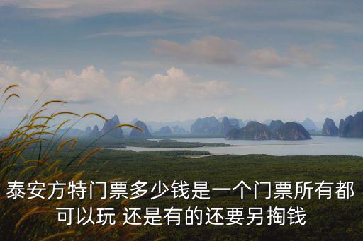 泰安方特門票多少錢是一個門票所有都可以玩 還是有的還要另掏錢