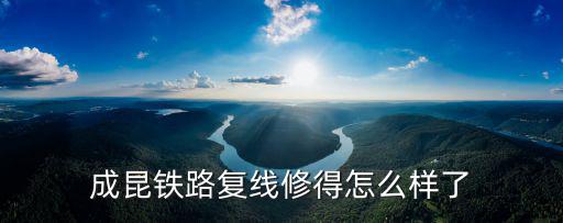 成昆鐵路復線修得怎么樣了