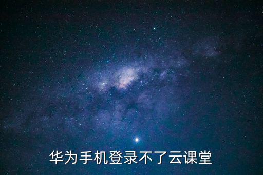 華為手機登錄不了云課堂