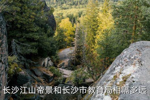 長沙江山帝景和長沙市教育局相隔多遠