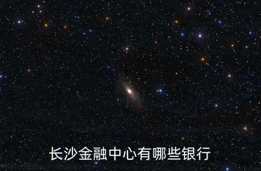 長沙金融中心有哪些銀行