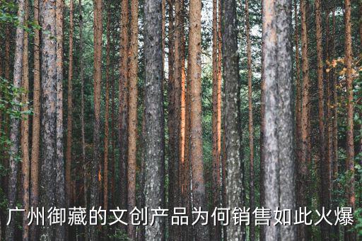 廣州文創，廣州御藏的文創產品為何銷售如此火爆