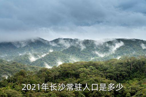 2021年長沙常駐人口是多少
