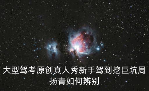 大型駕考原創(chuàng)真人秀新手駕到挖巨坑周揚(yáng)青如何辨別