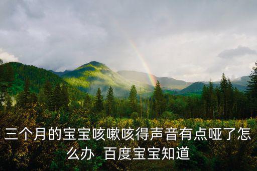 三個月的寶寶咳嗽咳得聲音有點啞了怎么辦  百度寶寶知道