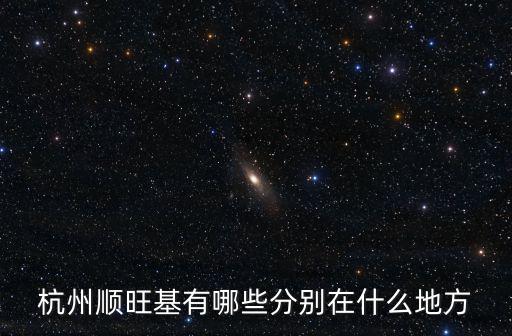 杭州順旺基有哪些分別在什么地方