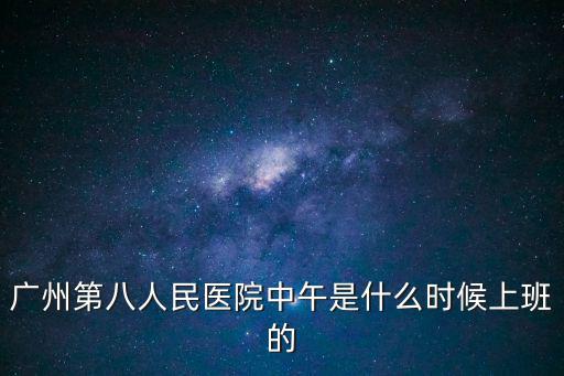 廣州第八人民醫(yī)院中午是什么時候上班的