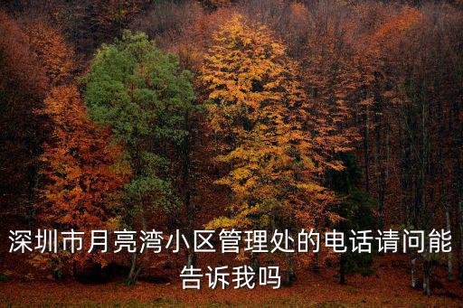 深圳市月亮灣小區管理處的電話請問能告訴我嗎
