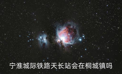 寧淮城際鐵路天長站會在桐城鎮嗎