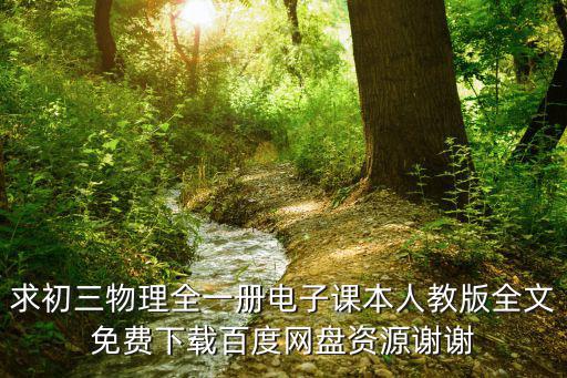 初三物理課本，求初三物理全一冊電子課本人教版全文免費(fèi)下載百度網(wǎng)盤資源謝謝
