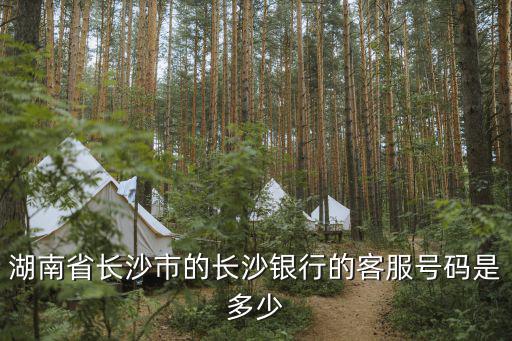 湖南省長沙市的長沙銀行的客服號碼是多少