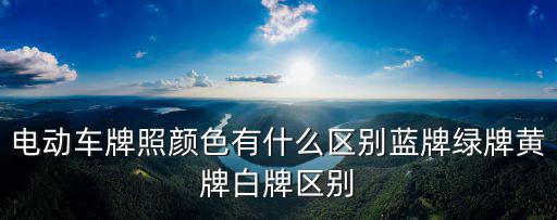 電動(dòng)車牌照顏色有什么區(qū)別藍(lán)牌綠牌黃牌白牌區(qū)別