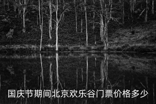 國慶節(jié)期間北京歡樂谷門票價格多少