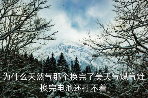 美天氣，為什么天然氣那個換完了美天氣煤氣灶換完電池還打不著