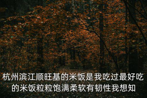 杭州濱江順旺基的米飯是我吃過最好吃的米飯粒粒飽滿柔軟有韌性我想知
