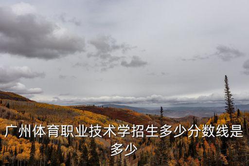 廣東體育職業(yè)技術(shù)學(xué)院，廣州體育職業(yè)技術(shù)學(xué)招生多少分?jǐn)?shù)線是多少